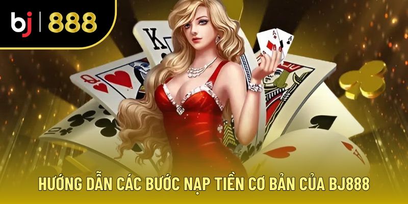 Giới Thiệu BJ888 - Nạp Tiền Tức Thì, Trải Nghiệm Thả Ga Hướng dẫn nạp tiền trong hành trình giới thiệu BJ888